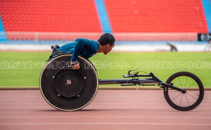 创新运动馆赛事方案：打造多元化、互动式体育文化体验